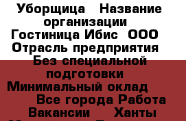 Уборщица › Название организации ­ Гостиница Ибис, ООО › Отрасль предприятия ­ Без специальной подготовки › Минимальный оклад ­ 15 000 - Все города Работа » Вакансии   . Ханты-Мансийский,Лангепас г.